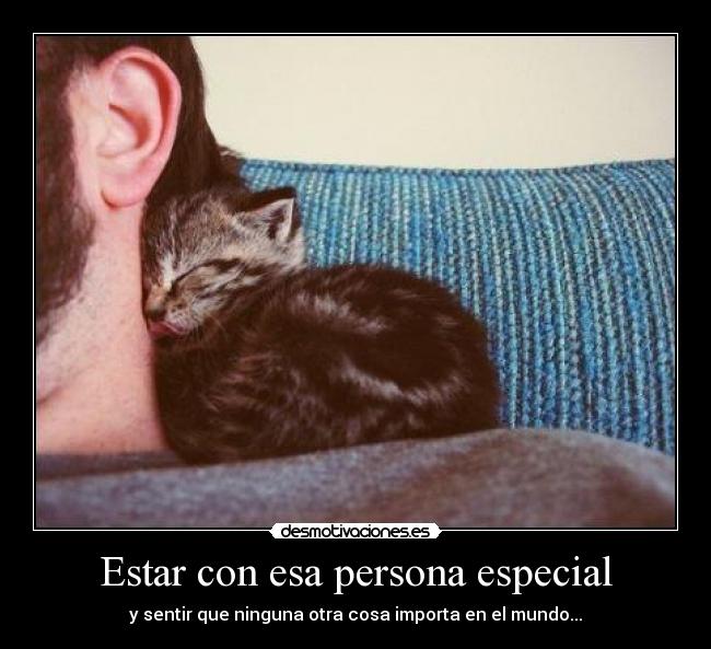 Estar con esa persona especial - y sentir que ninguna otra cosa importa en el mundo...
