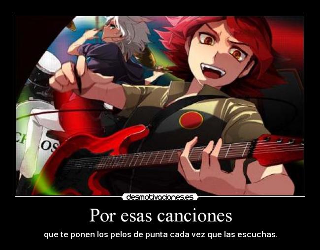 Por esas canciones - que te ponen los pelos de punta cada vez que las escuchas.