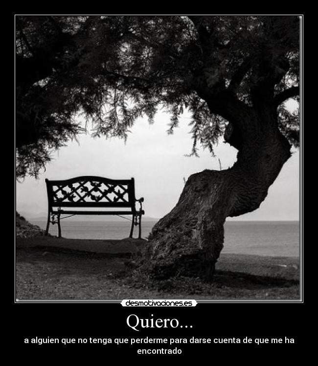Quiero... - a alguien que no tenga que perderme para darse cuenta de que me ha encontrado