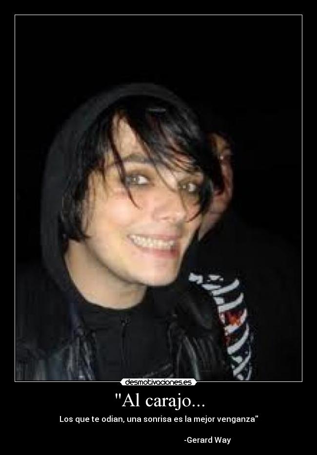 Al carajo... - Los que te odian, una sonrisa es la mejor venganza
                                                                
                                                  -Gerard Way