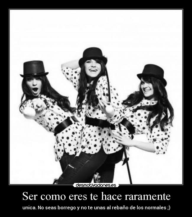 Ser como eres te hace raramente - unica. No seas borrego y no te unas al rebaño de los normales ;)