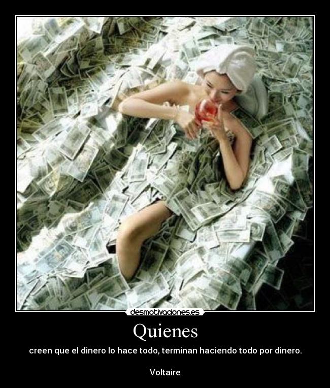 Quienes - creen que el dinero lo hace todo, terminan haciendo todo por dinero.
Voltaire