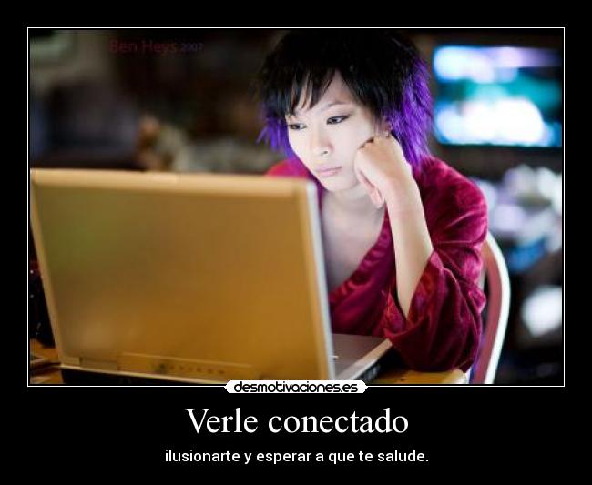 Verle conectado - ilusionarte y esperar a que te salude.