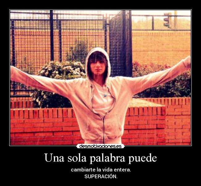 Una sola palabra puede - cambiarte la vida entera.
SUPERACIÓN.
