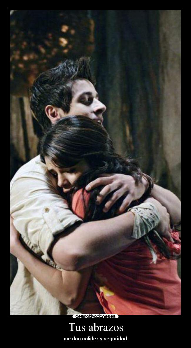 Tus abrazos - me dan calidez y seguridad.