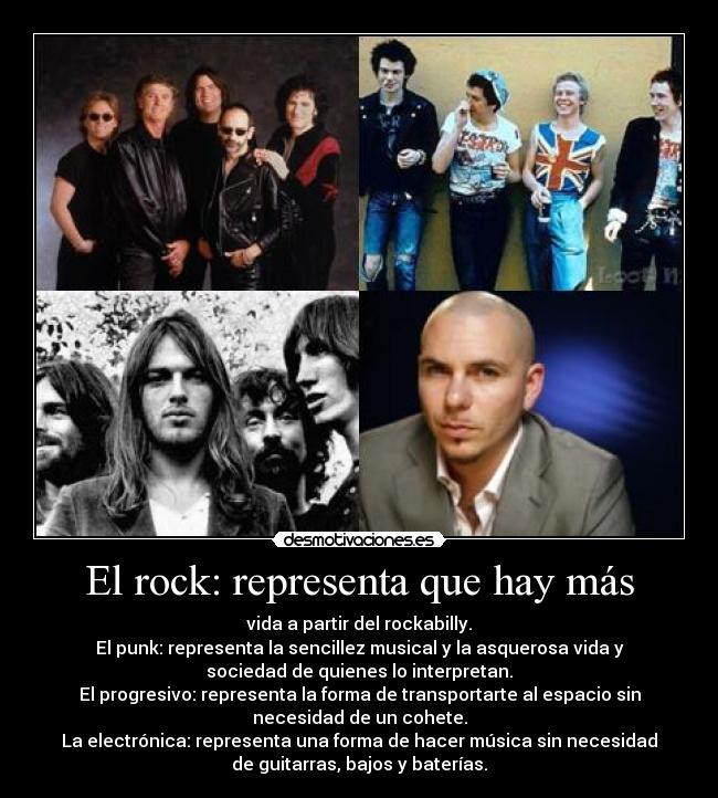 El rock: representa que hay más - vida a partir del rockabilly.
El punk: representa la sencillez musical y la asquerosa vida y
sociedad de quienes lo interpretan.
El progresivo: representa la forma de transportarte al espacio sin
necesidad de un cohete.
La electrónica: representa una forma de hacer música sin necesidad
de guitarras, bajos y baterías.