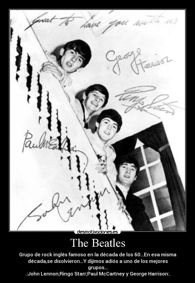 The Beatles - Grupo de rock inglés famoso en la década de los 60...En esa misma
década,se disolvieron...Y dijimos adiós a uno de los mejores
grupos...
.:John Lennon;Ringo Starr;Paul McCartney y George Harrison:.
