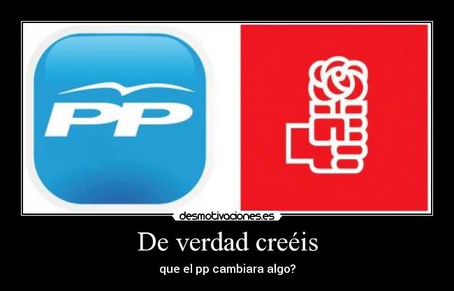 De verdad creéis - que el pp cambiara algo?