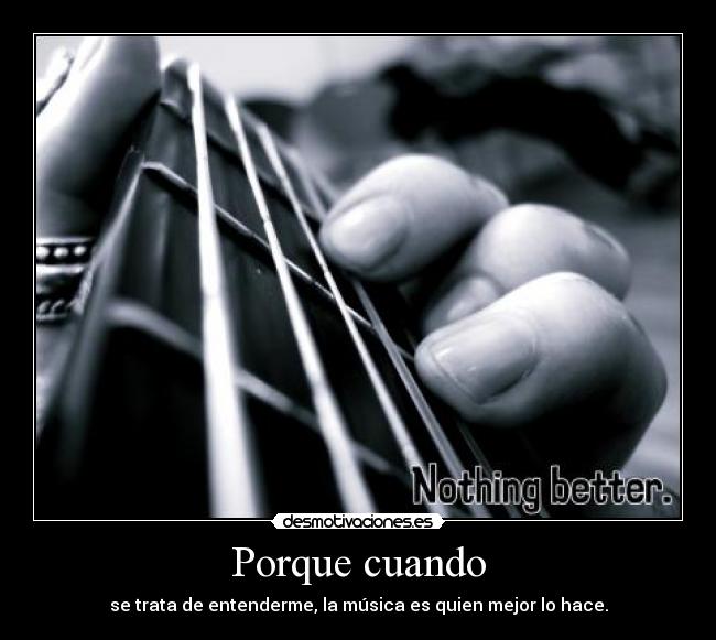 Porque cuando - se trata de entenderme, la música es quien mejor lo hace.