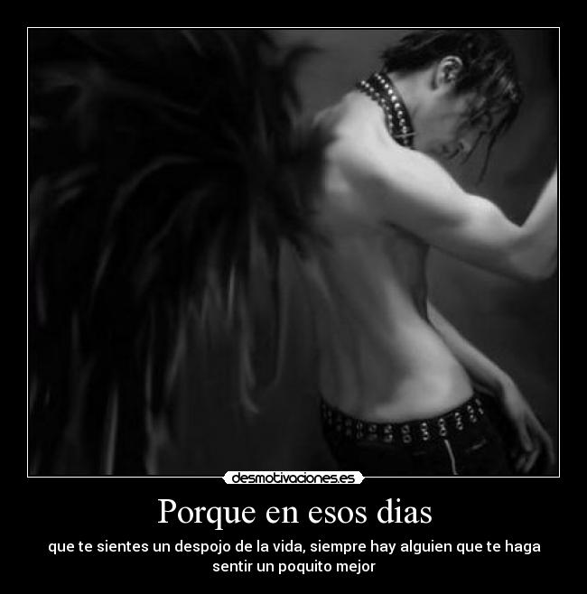 Porque en esos dias - que te sientes un despojo de la vida, siempre hay alguien que te haga
sentir un poquito mejor