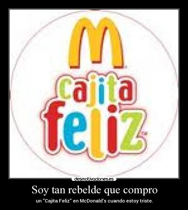 Soy tan rebelde que compro - un Cajita Feliz en McDonalds cuando estoy triste.