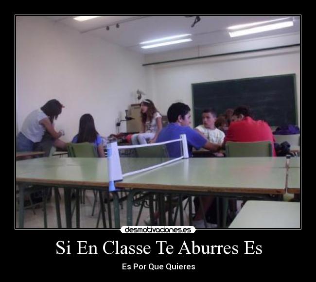 Si En Classe Te Aburres Es - Es Por Que Quieres