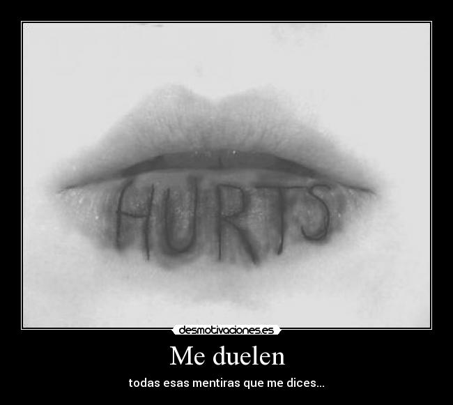 Me duelen - todas esas mentiras que me dices...