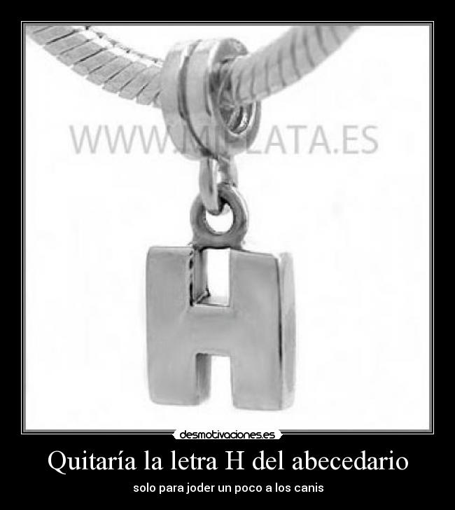 Quitaría la letra H del abecedario - solo para joder un poco a los canis