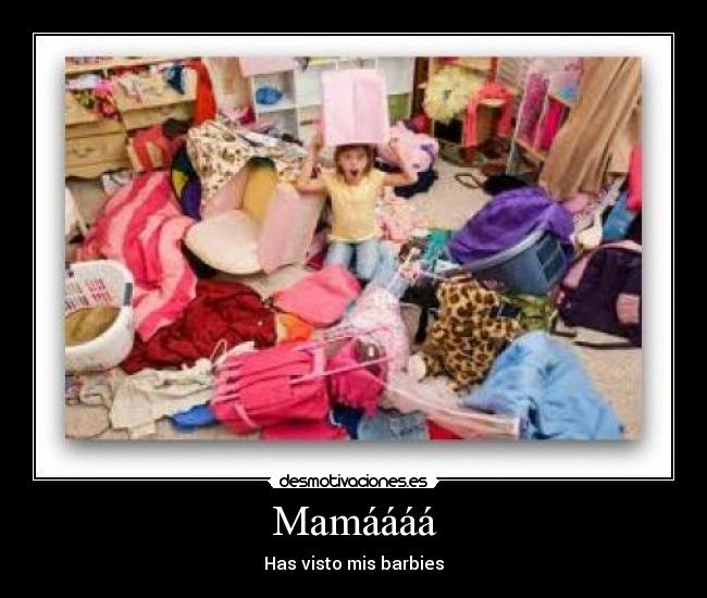 Mamáááá - Has visto mis barbies