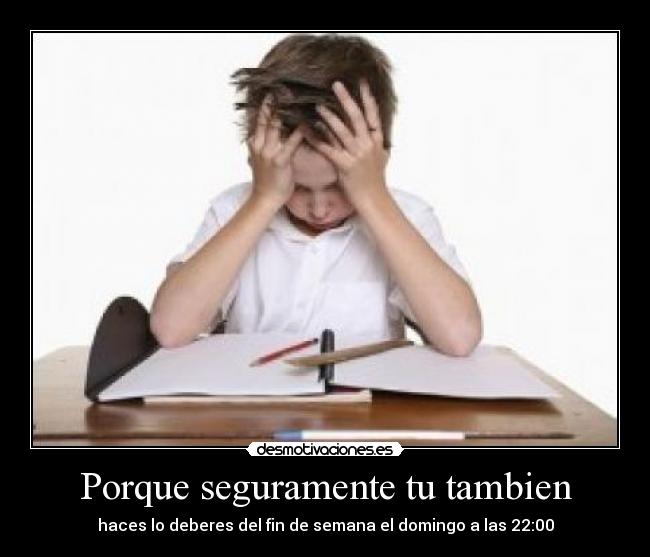 Porque seguramente tu tambien - haces lo deberes del fin de semana el domingo a las 22:00