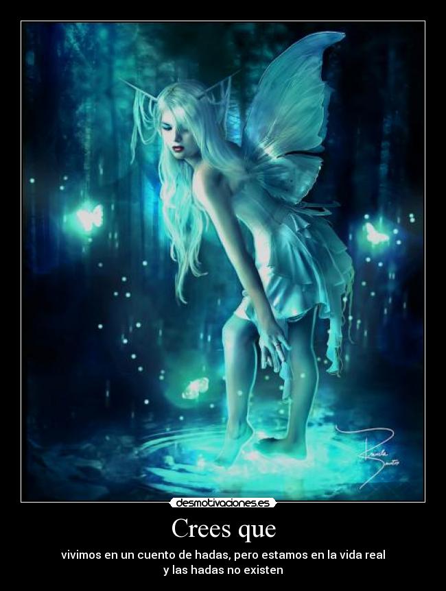 Crees que - vivimos en un cuento de hadas, pero estamos en la vida real
y las hadas no existen
