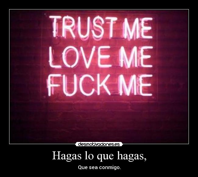 Hagas lo que hagas, - Que sea conmigo.