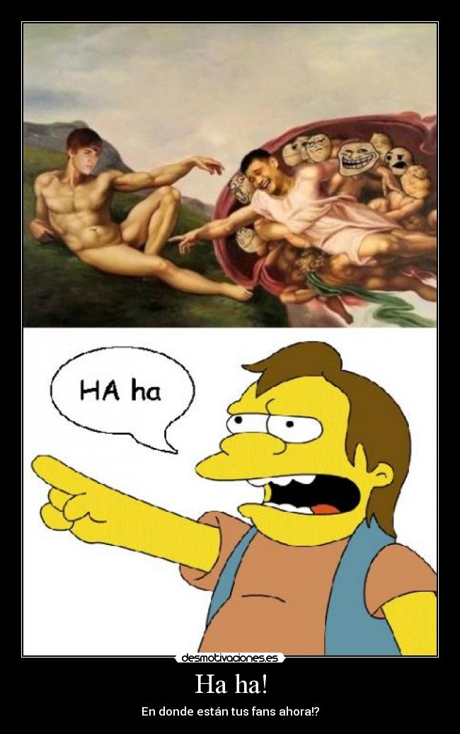 Ha ha! - En donde están tus fans ahora!?