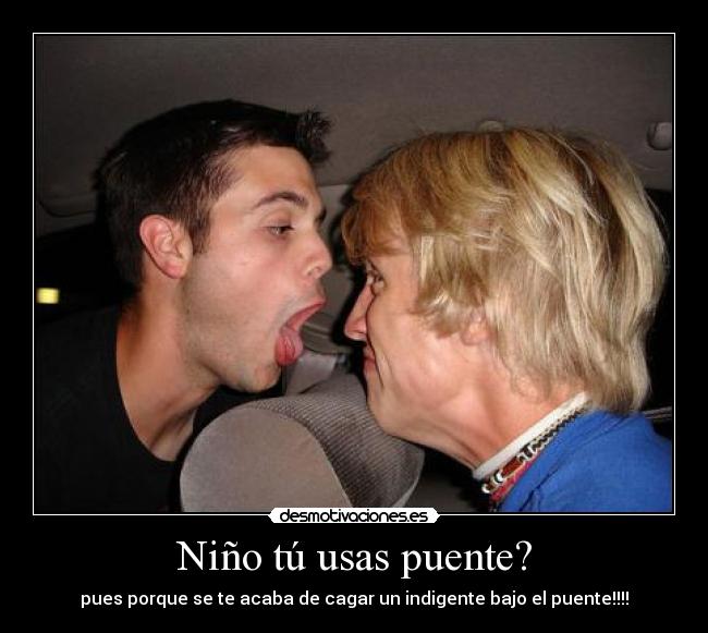 Niño tú usas puente? - pues porque se te acaba de cagar un indigente bajo el puente!!!!