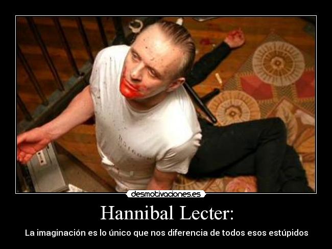 Hannibal Lecter: - La imaginación es lo único que nos diferencia de todos esos estúpidos