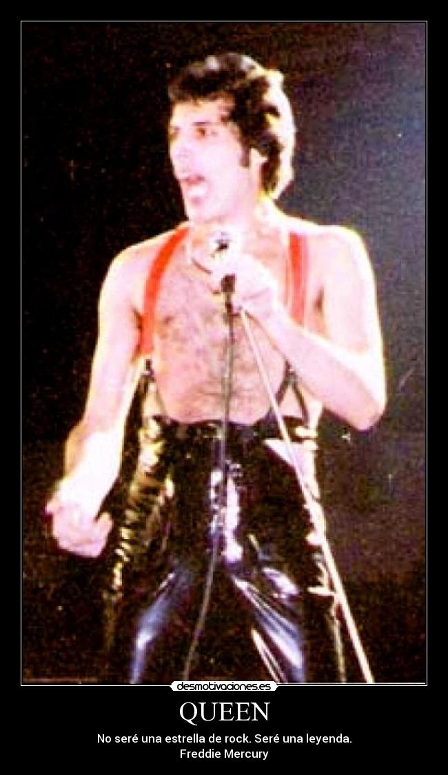 QUEEN - No seré una estrella de rock. Seré una leyenda.
Freddie Mercury