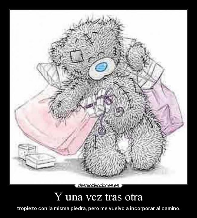 Y una vez tras otra - tropiezo con la misma piedra, pero me vuelvo a incorporar al camino.