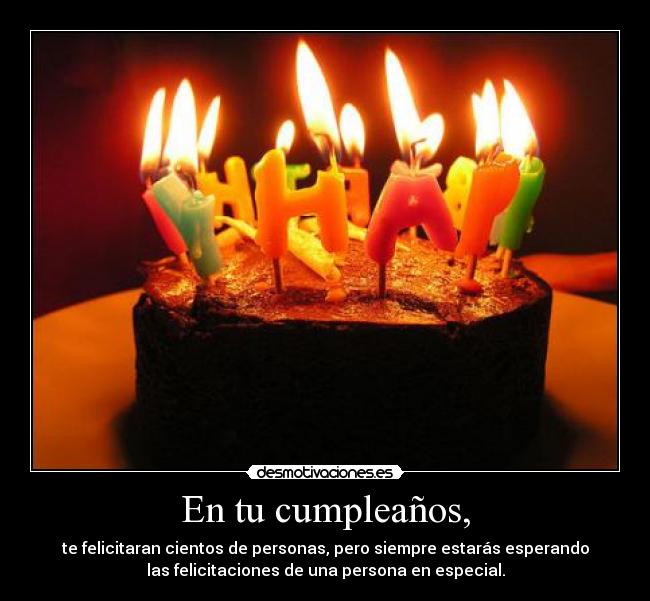 En tu cumpleaños, - te felicitaran cientos de personas, pero siempre estarás esperando
las felicitaciones de una persona en especial.