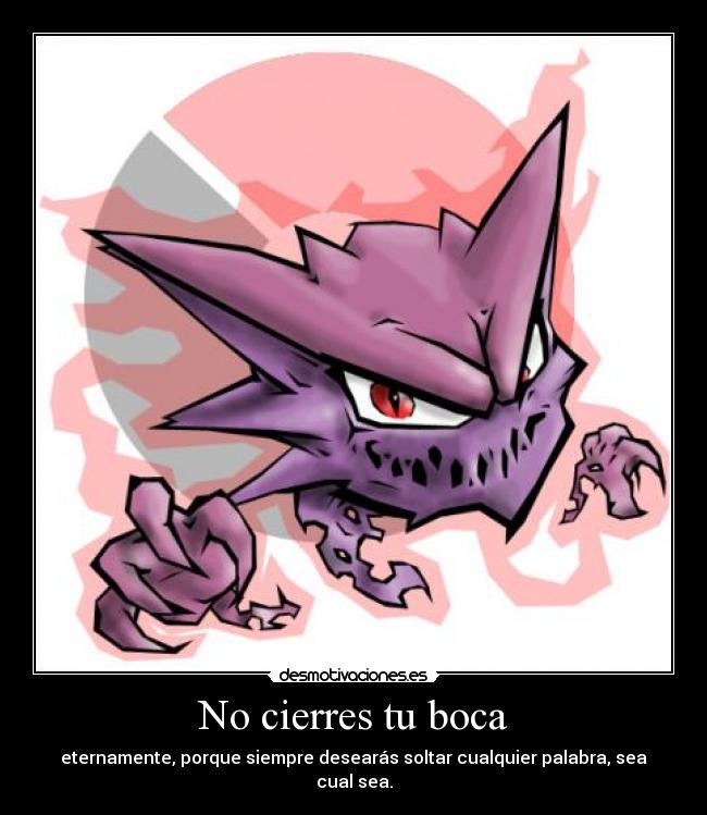 No cierres tu boca - eternamente, porque siempre desearás soltar cualquier palabra, sea cual sea.