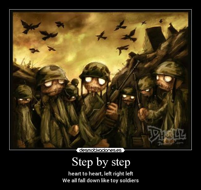 Step by step - heart to heart, left right left
We all fall down like toy soldiers