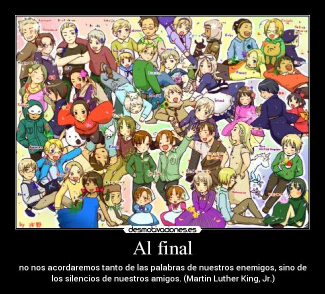 Al final - no nos acordaremos tanto de las palabras de nuestros enemigos, sino de
los silencios de nuestros amigos. (Martin Luther King, Jr.)