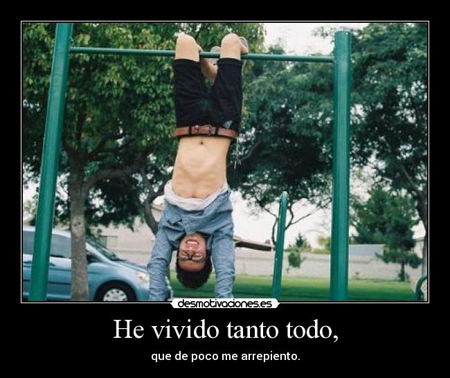 He vivido tanto todo, - que de poco me arrepiento.