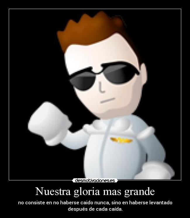 Nuestra gloria mas grande - no consiste en no haberse caido nunca, sino en haberse levantado
después de cada caída.