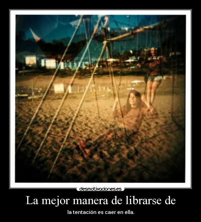 La mejor manera de librarse de - la tentación es caer en ella.