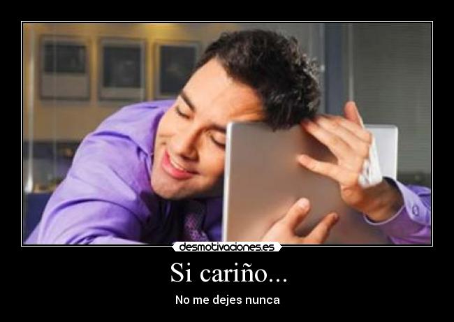 Si cariño... -