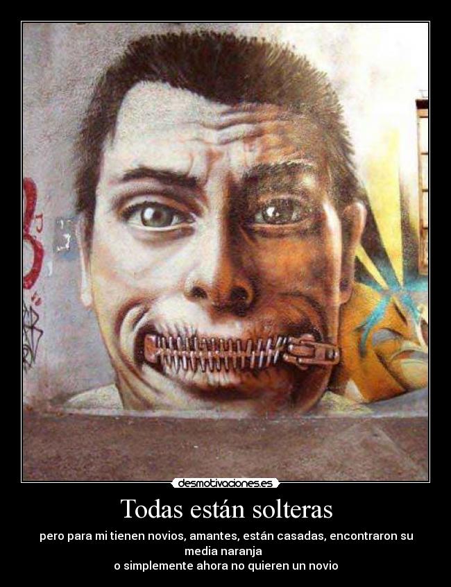 Todas están solteras - pero para mi tienen novios, amantes, están casadas, encontraron su media naranja
o simplemente ahora no quieren un novio
