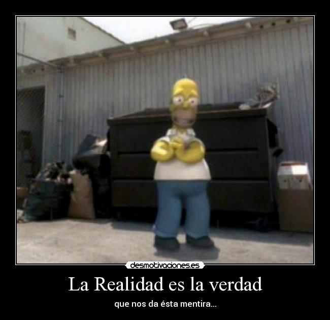 La Realidad es la verdad - que nos da ésta mentira...