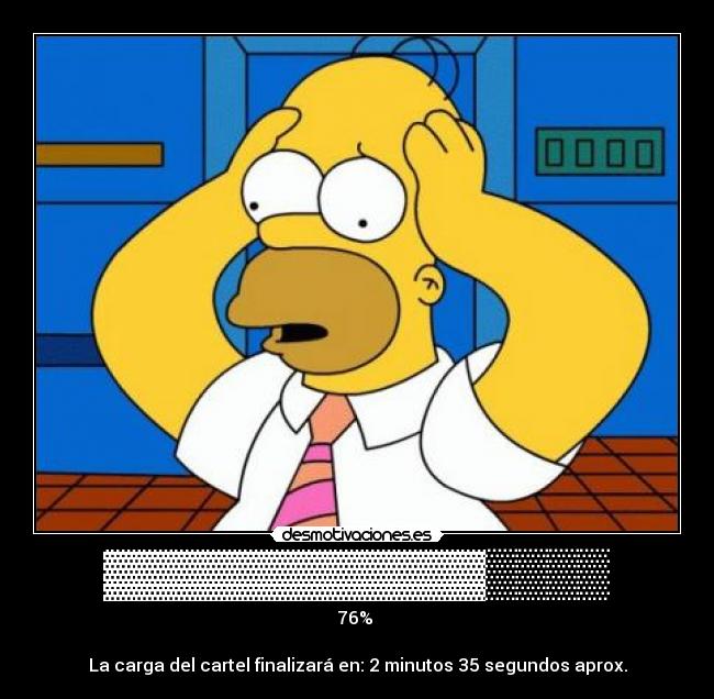 ▓▓▓▓▓▓▓▓▓▓▓▓▒▒▒▒ - 76% 

La carga del cartel finalizará en: 2 minutos 35 segundos aprox.