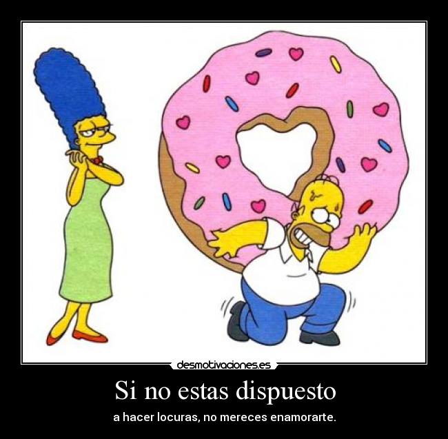 Si no estas dispuesto - a hacer locuras, no mereces enamorarte.