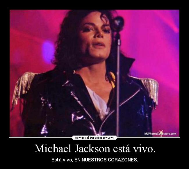 Michael Jackson está vivo. - Está vivo, EN NUESTROS CORAZONES.