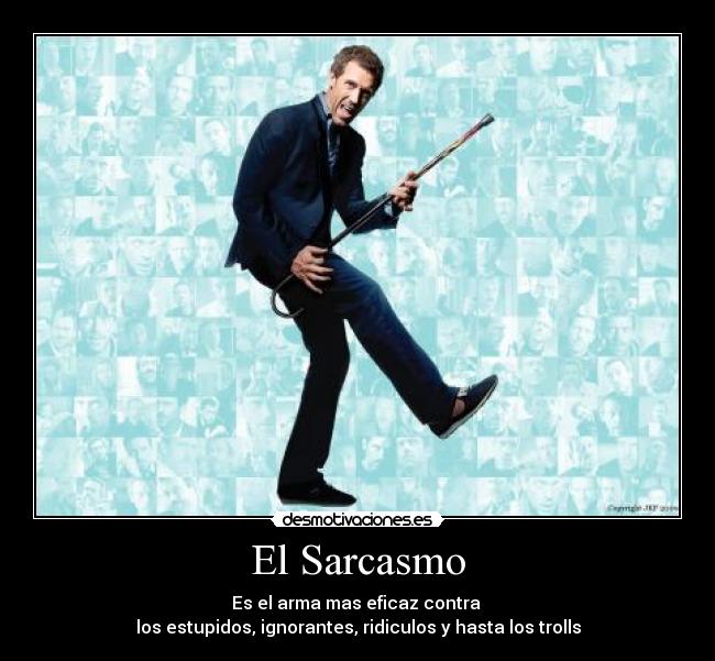 El Sarcasmo - Es el arma mas eficaz contra 
los estupidos, ignorantes, ridiculos y hasta los trolls
