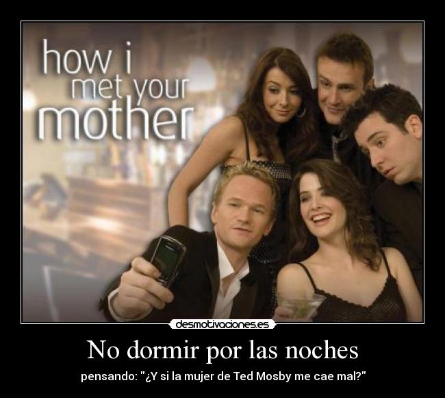 No dormir por las noches - pensando: ¿Y si la mujer de Ted Mosby me cae mal?