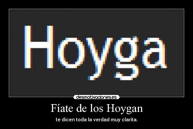 Fíate de los Hoygan - te dicen toda la verdad muy clarita.