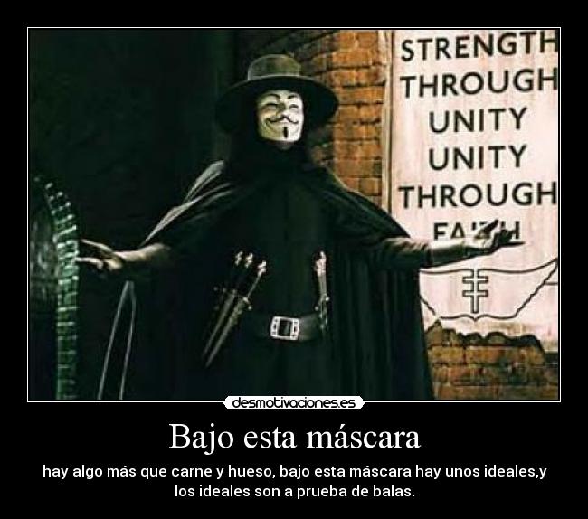 Bajo esta máscara - hay algo más que carne y hueso, bajo esta máscara hay unos ideales,y
los ideales son a prueba de balas.