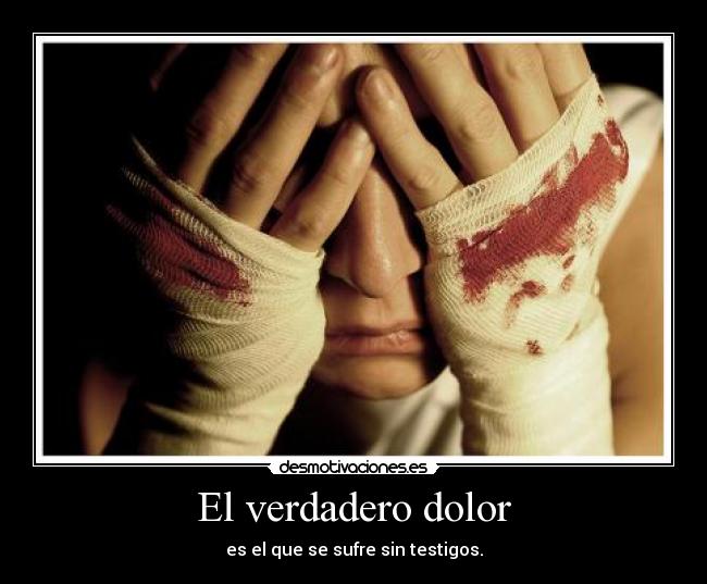 El verdadero dolor - es el que se sufre sin testigos.