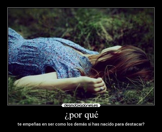 ¿por qué - te empeñas en ser como los demás si has nacido para destacar?