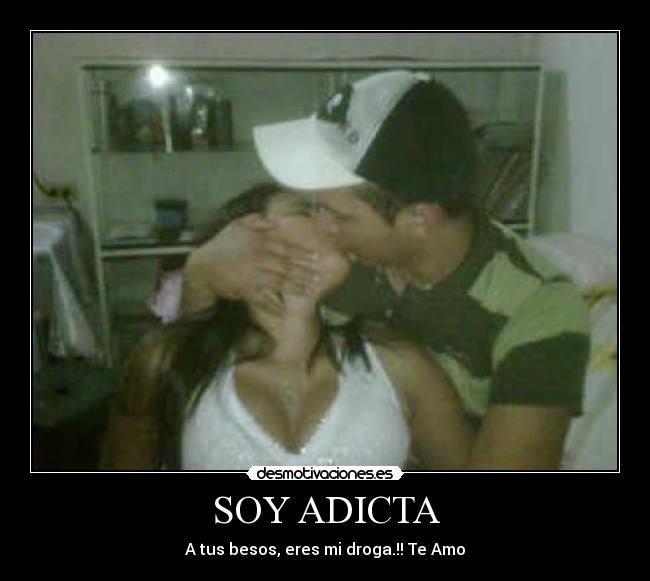 SOY ADICTA - A tus besos, eres mi droga.!! Te Amo