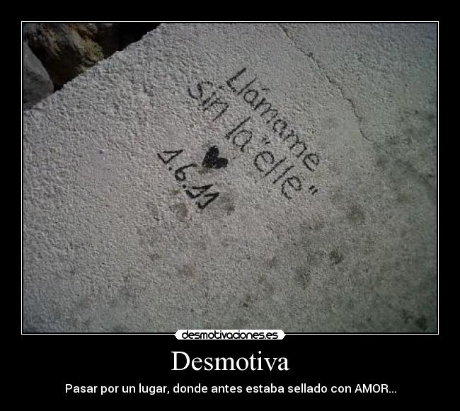 Desmotiva - Pasar por un lugar, donde antes estaba sellado con AMOR...