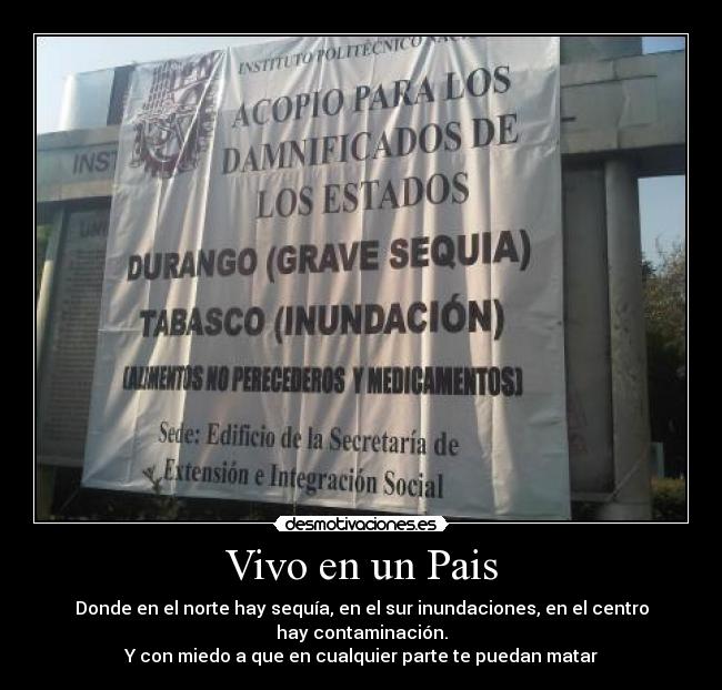 Vivo en un Pais - Donde en el norte hay sequía, en el sur inundaciones, en el centro hay contaminación.
Y con miedo a que en cualquier parte te puedan matar