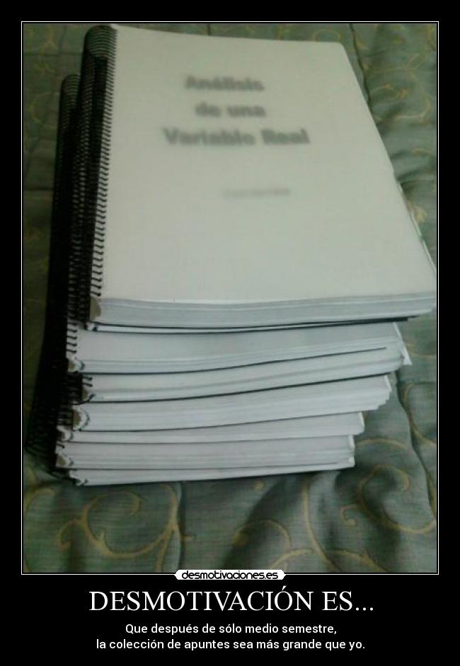 DESMOTIVACIÓN ES... - Que después de sólo medio semestre,
la colección de apuntes sea más grande que yo.